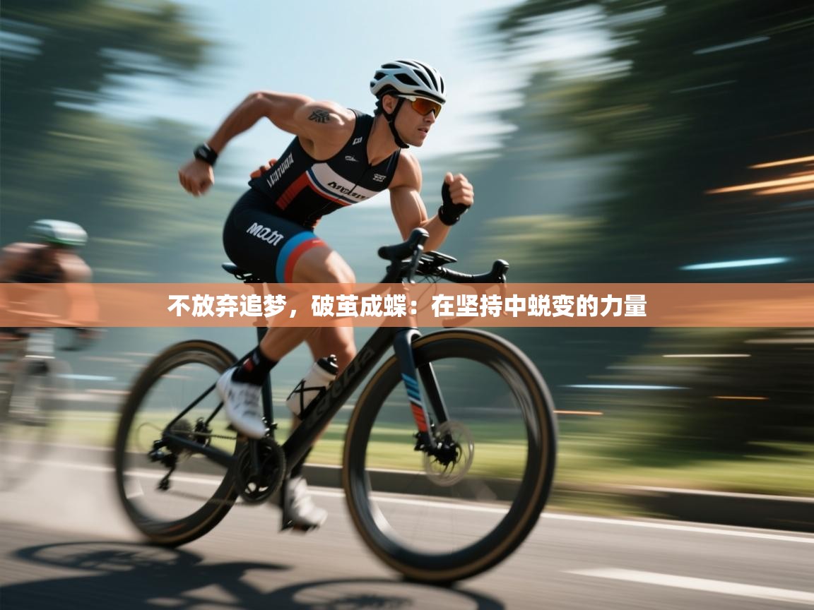 开运体育入口-不放弃追梦，破茧成蝶：在坚持中蜕变的力量  第4张