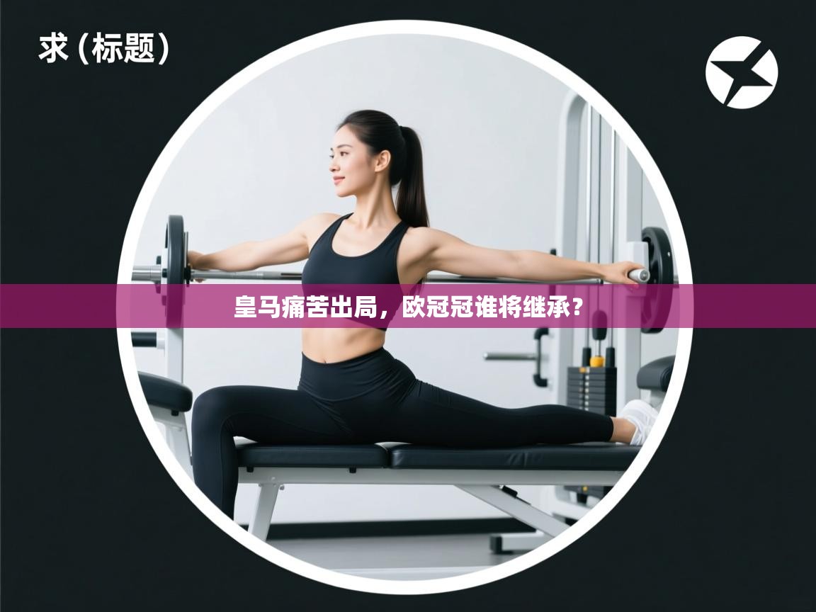 开云体育新人指引-皇马痛苦出局，欧冠冠谁将继承？  第2张