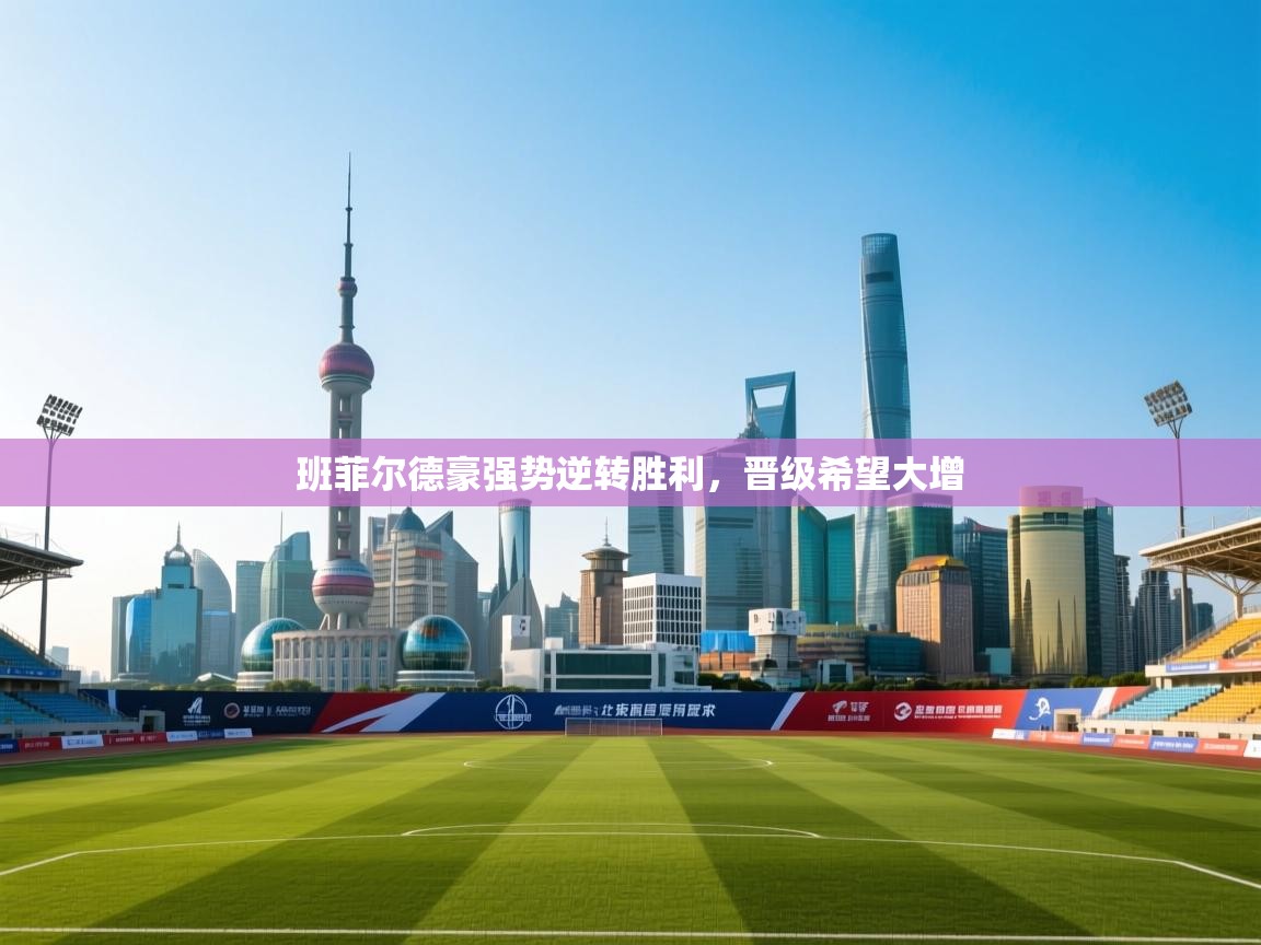 开云体育app安装-班菲尔德豪强势逆转胜利，晋级希望大增  第1张