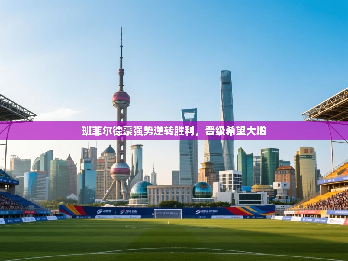 开云体育app安装-班菲尔德豪强势逆转胜利，晋级希望大增  第3张