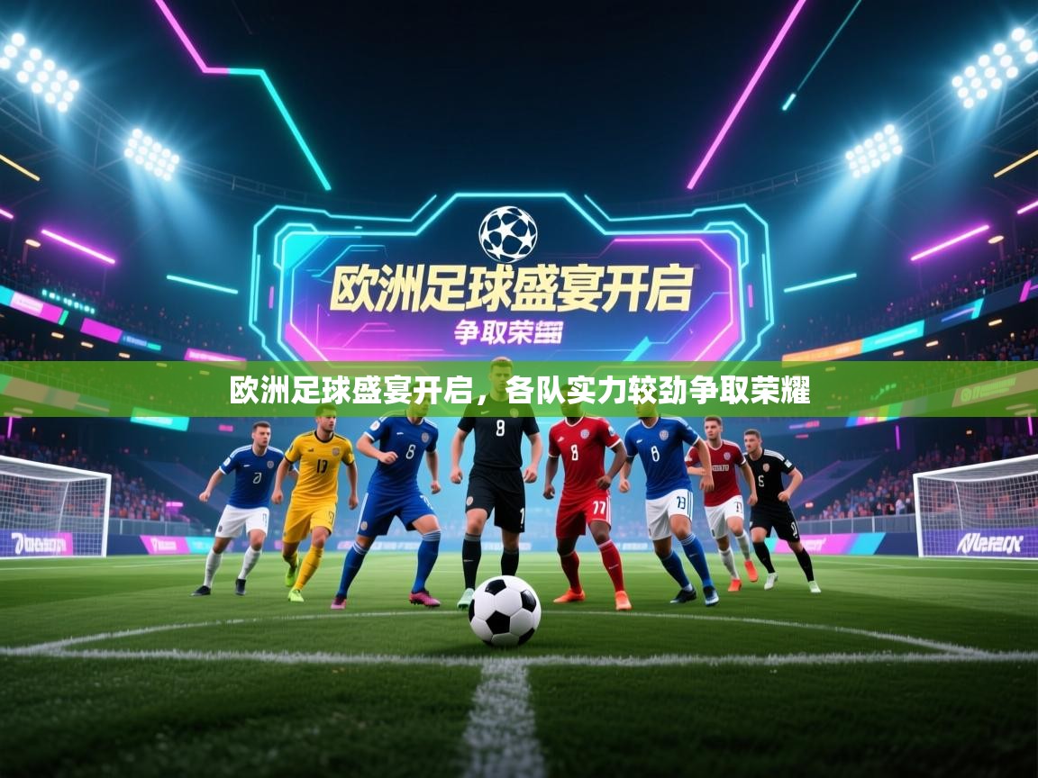 开云体育app网页版入口-欧洲足球盛宴开启，各队实力较劲争取荣耀  第4张