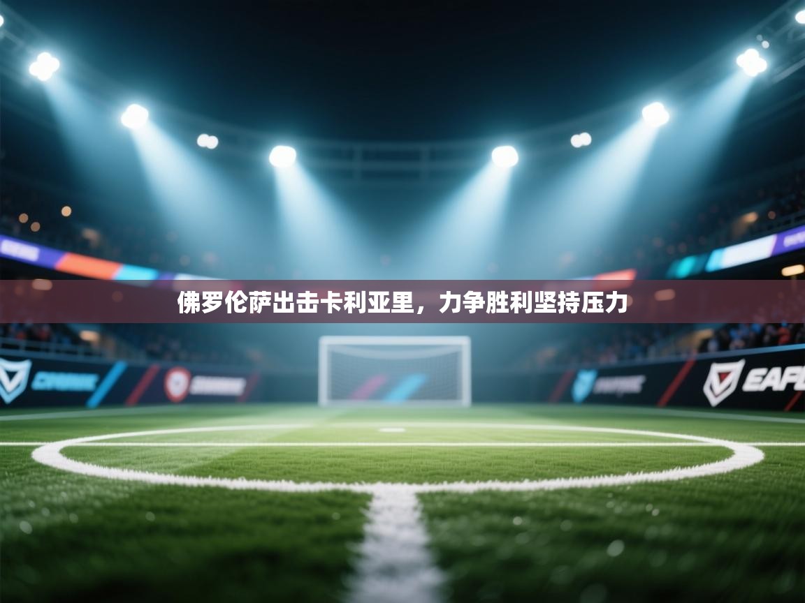 开云体育在线-佛罗伦萨出击卡利亚里,力争胜利坚持压力 第2张