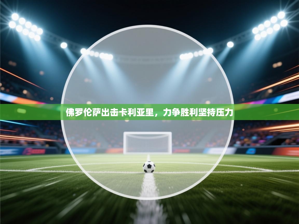 开云体育在线-佛罗伦萨出击卡利亚里,力争胜利坚持压力 第3张