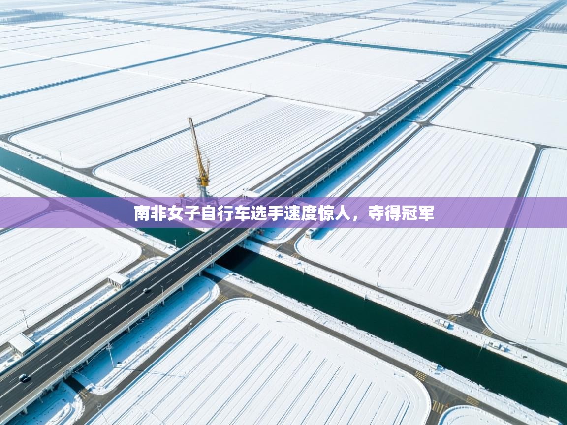 开云官网-南非女子自行车选手速度惊人,夺得冠军 第2张