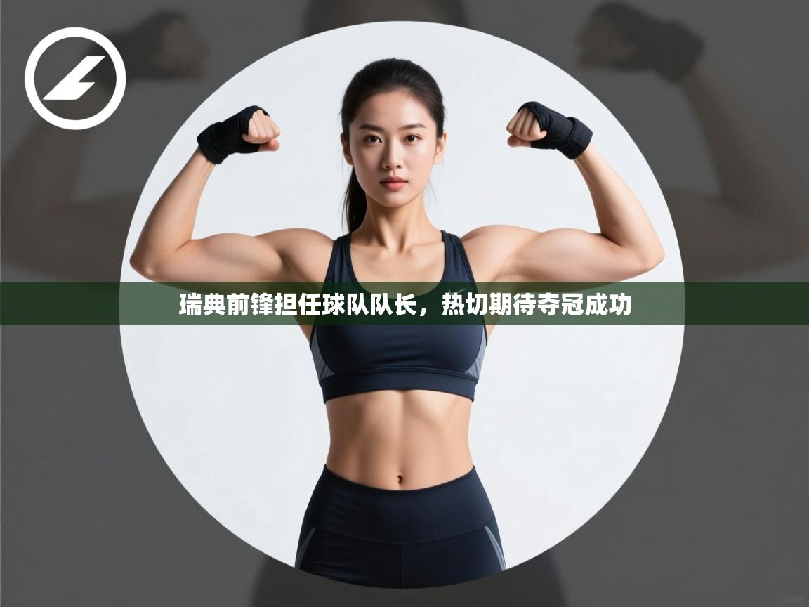 开云体育极速下载镜像-瑞典前锋担任球队队长，热切期待夺冠成功