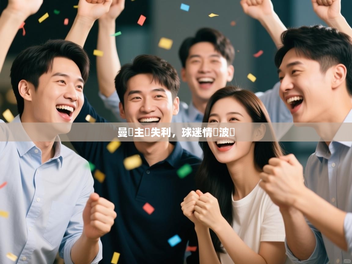 开云体育app下载-曼聯主場失利，球迷情緒波動