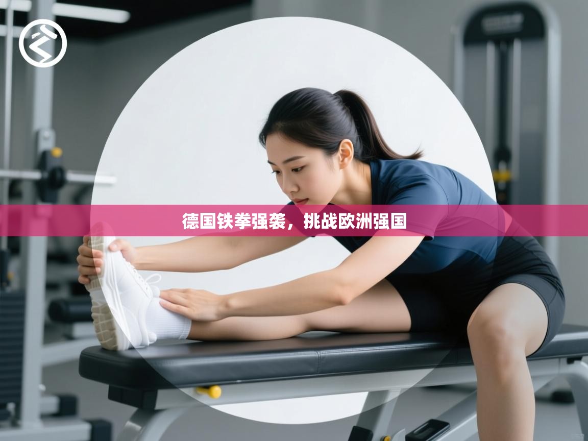 云开体育官网-德国铁拳强袭,挑战欧洲强国 第3张