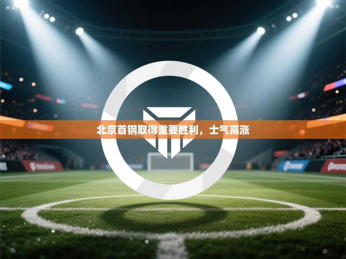 开云体育入口下载-北京首钢取得重要胜利，士气高涨  第2张