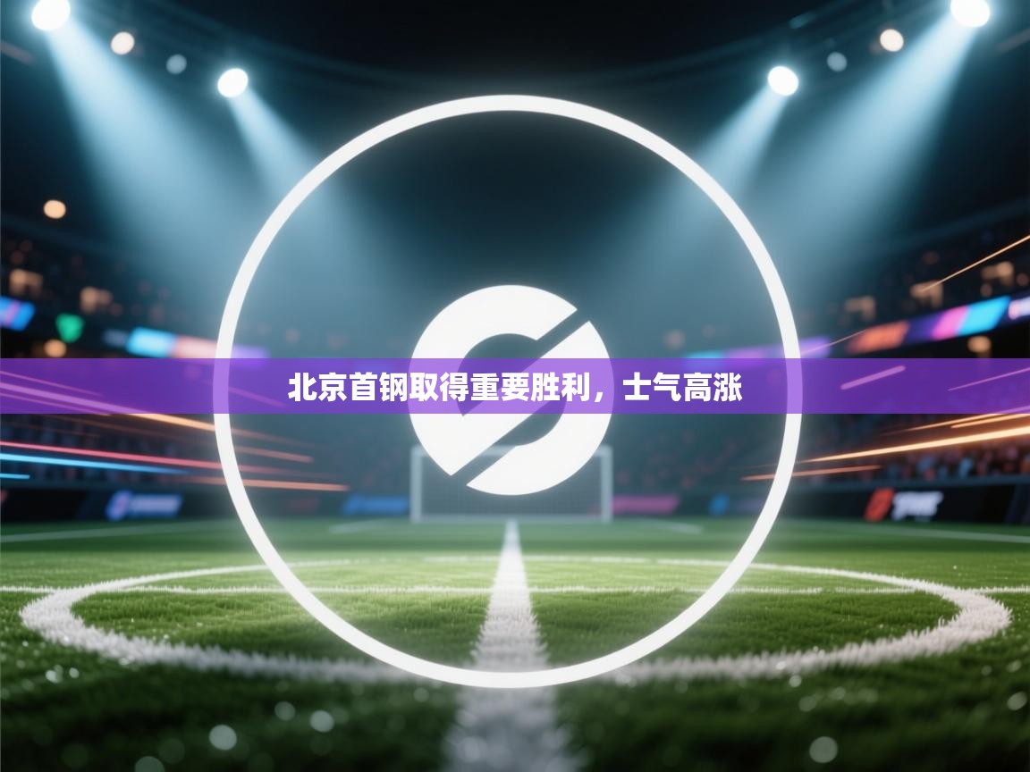 开云体育入口下载-北京首钢取得重要胜利，士气高涨  第4张