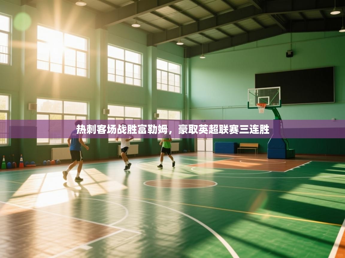 开云体育英文版入口-热刺客场战胜富勒姆，豪取英超联赛三连胜