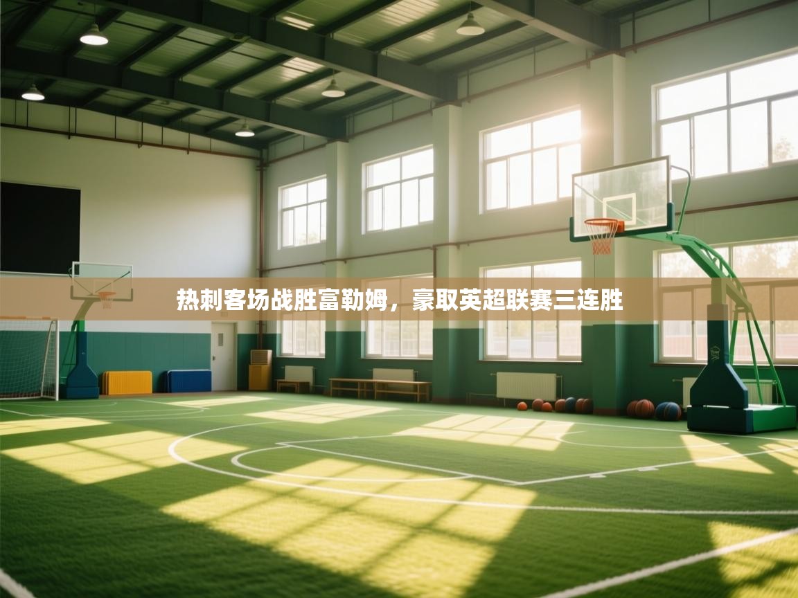 开云体育英文版入口-热刺客场战胜富勒姆,豪取英超联赛三连胜 第3张