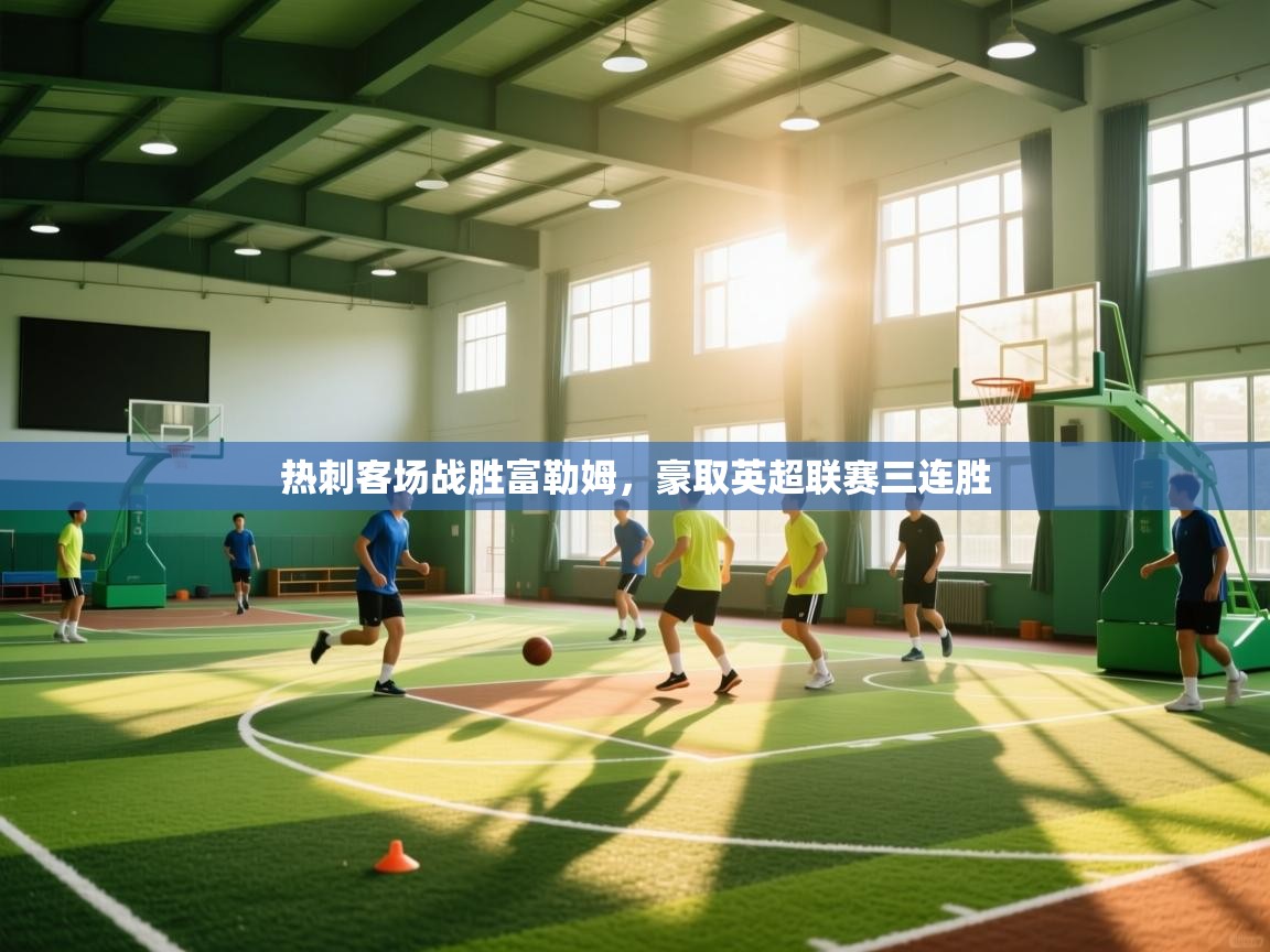 开云体育英文版入口-热刺客场战胜富勒姆,豪取英超联赛三连胜 第2张