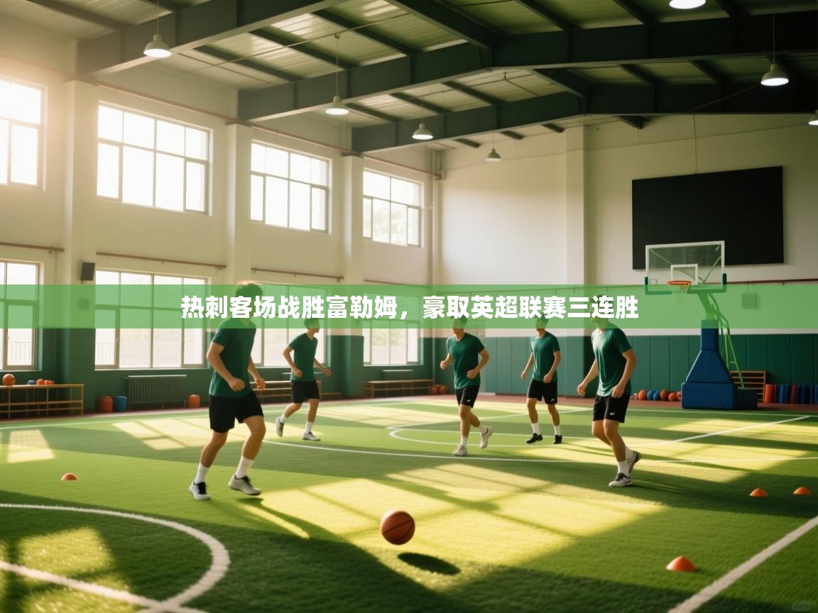 开云体育英文版入口-热刺客场战胜富勒姆,豪取英超联赛三连胜 第4张