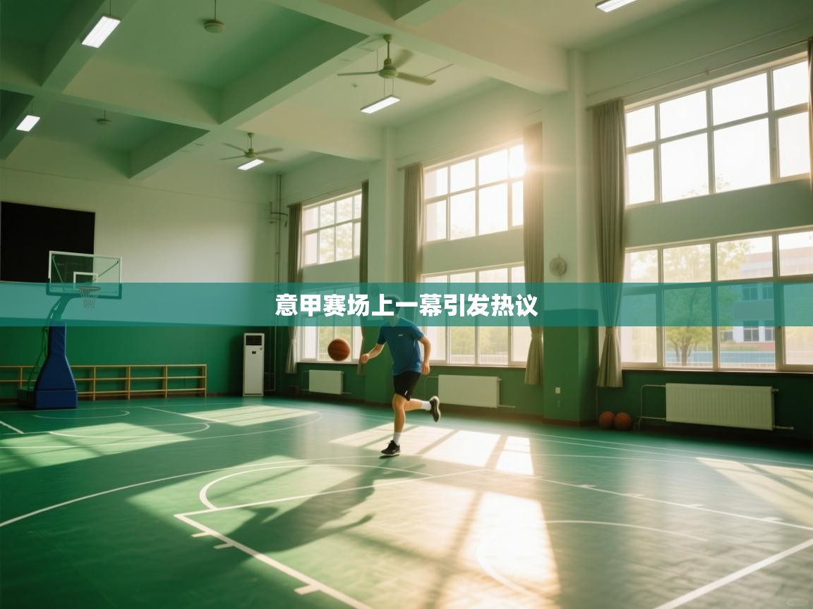 开云体育app官网下载地址-意甲赛场上一幕引发热议 第4张