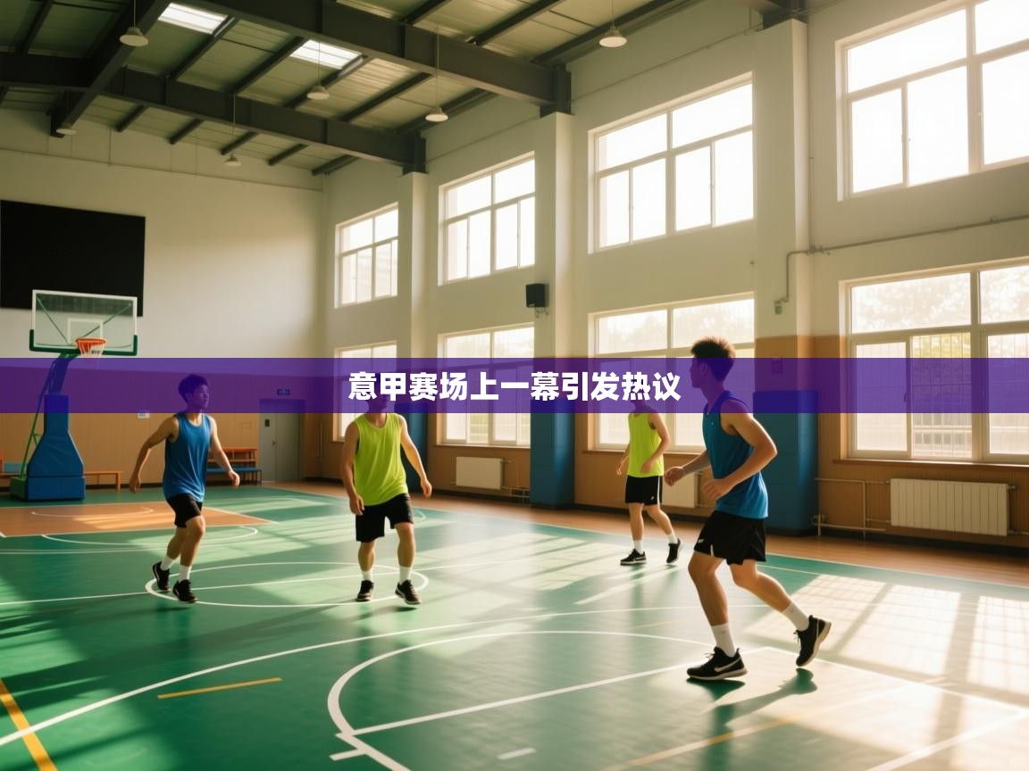 开云体育app官网下载地址-意甲赛场上一幕引发热议 第3张