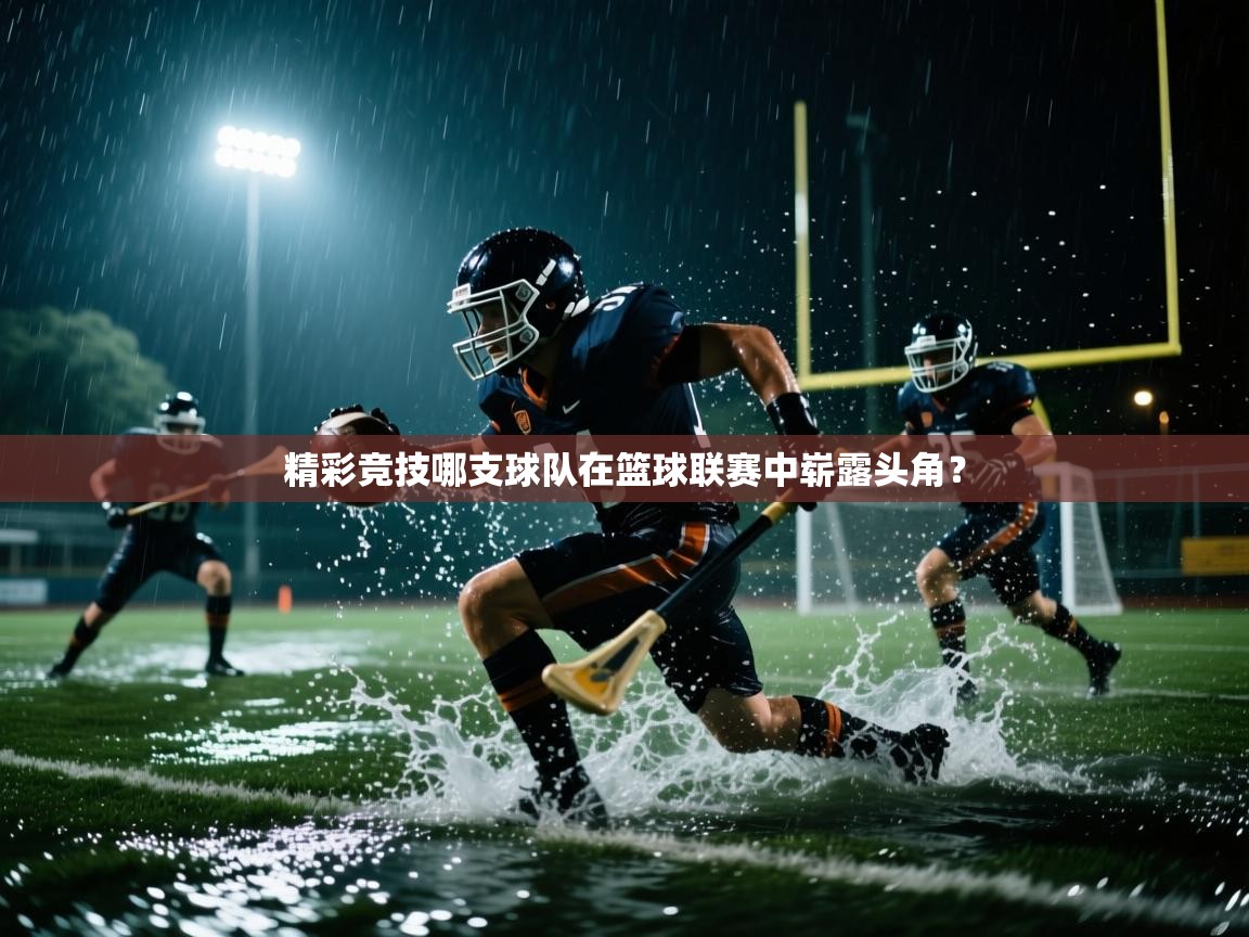 开云体育在线玩-精彩竞技哪支球队在篮球联赛中崭露头角? 第2张