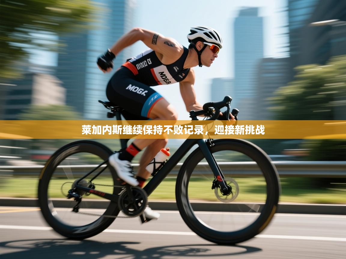 开云kaiyun体育app入口下载官网-莱加内斯继续保持不败记录，迎接新挑战