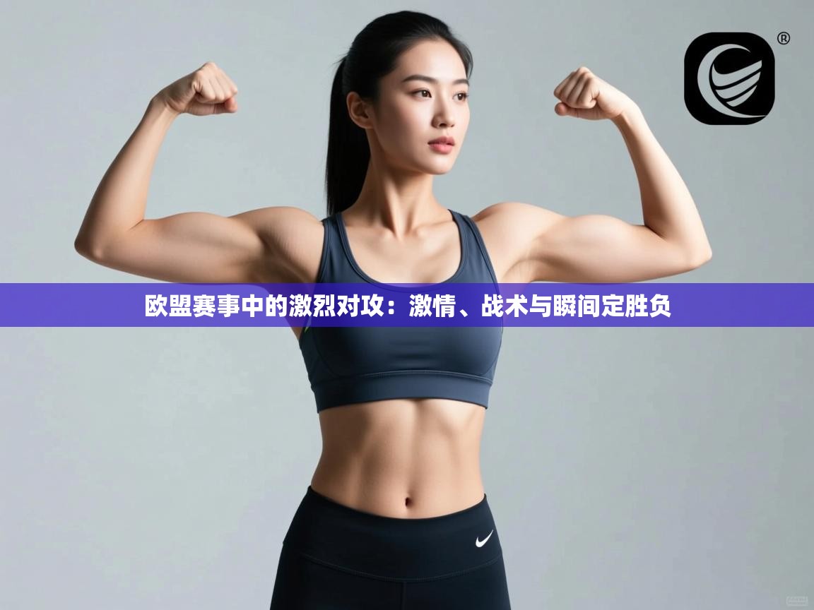开云体育工单提交入口-欧盟赛事中的激烈对攻:激情、战术与瞬间定胜负 第2张