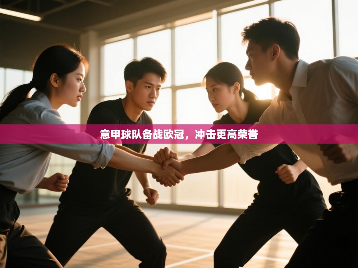 开云体育在线-意甲球队备战欧冠，冲击更高荣誉