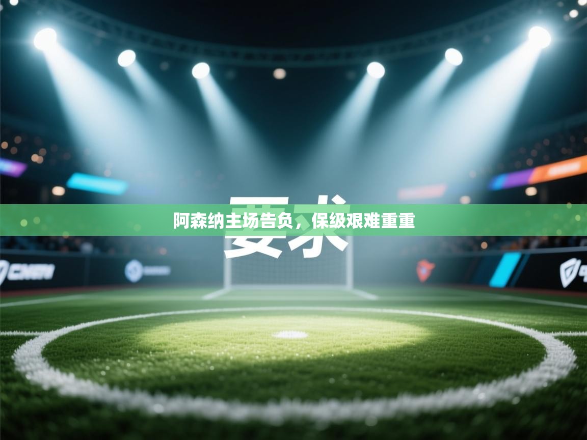 开云体育app安装-阿森纳主场告负,保级艰难重重 第1张