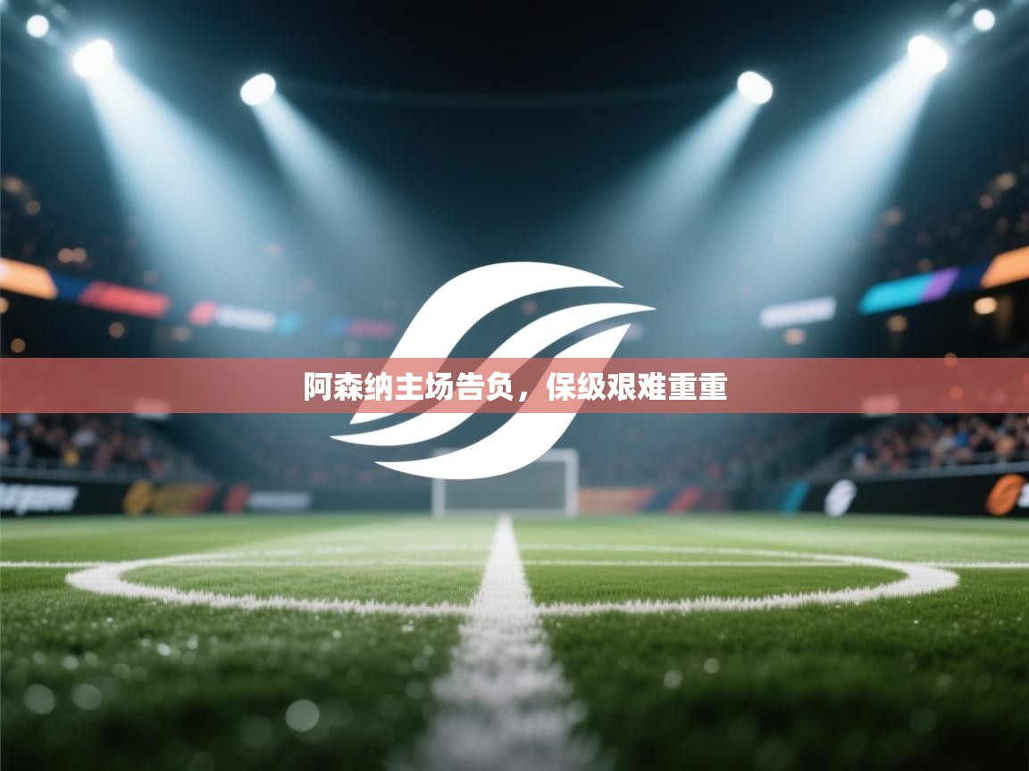 开云体育app安装-阿森纳主场告负,保级艰难重重 第2张