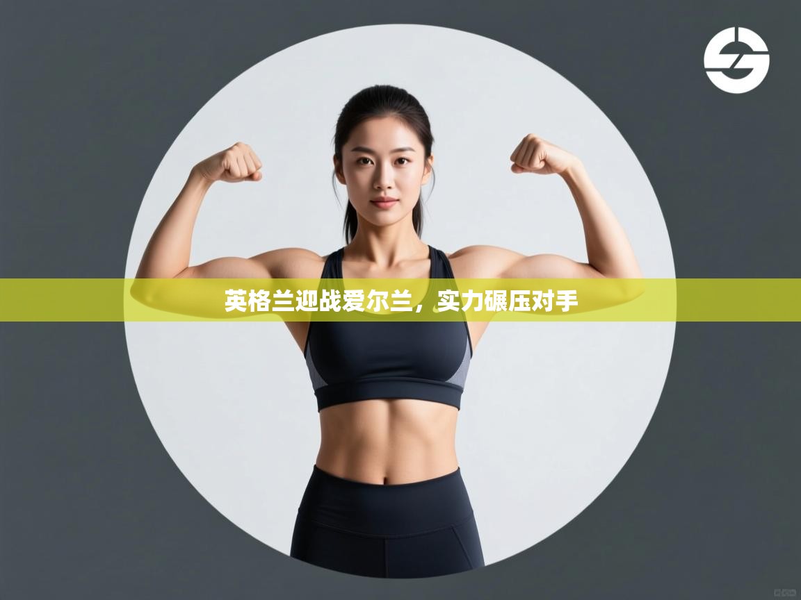 开云体育app下载链接-英格兰迎战爱尔兰，实力碾压对手