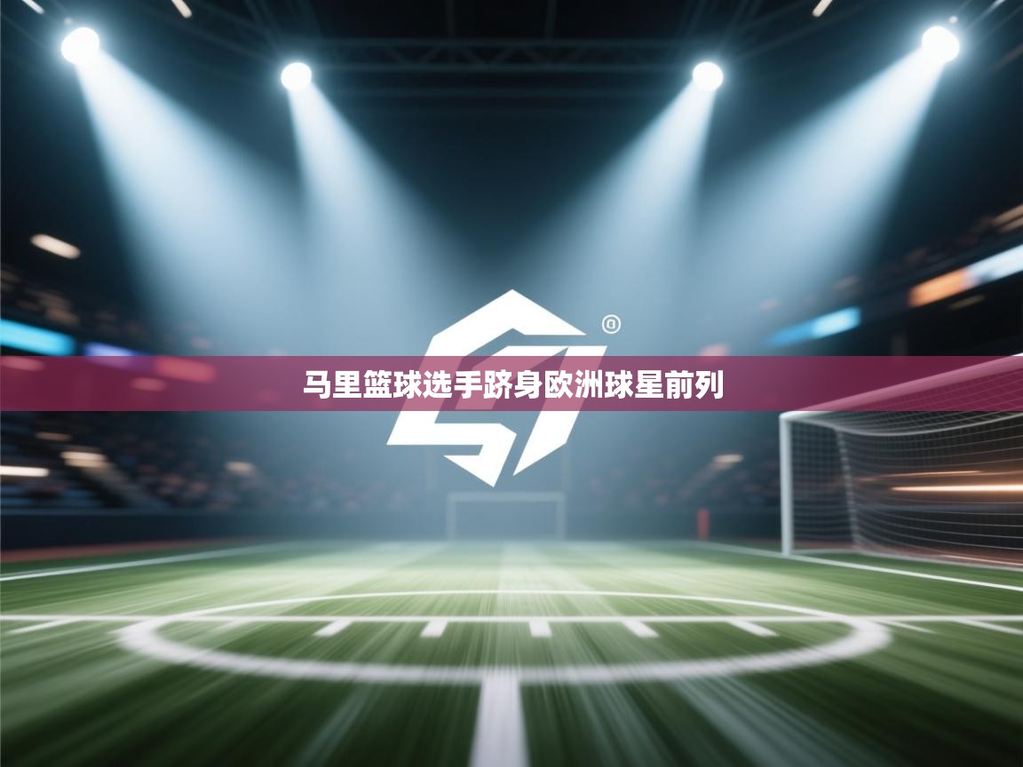 开云体育苹果版下载-马里篮球选手跻身欧洲球星前列