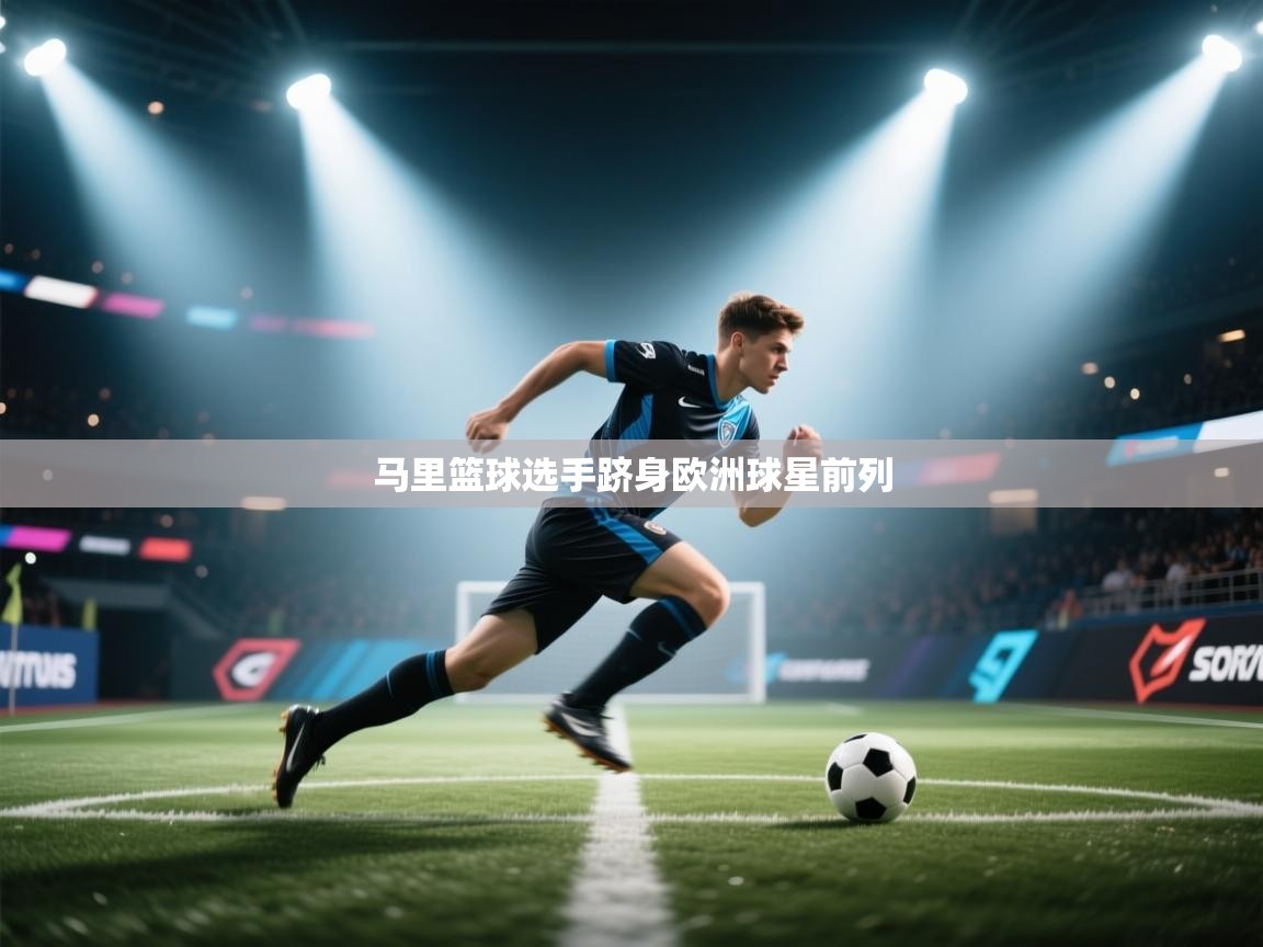 开云体育苹果版下载-马里篮球选手跻身欧洲球星前列 第2张