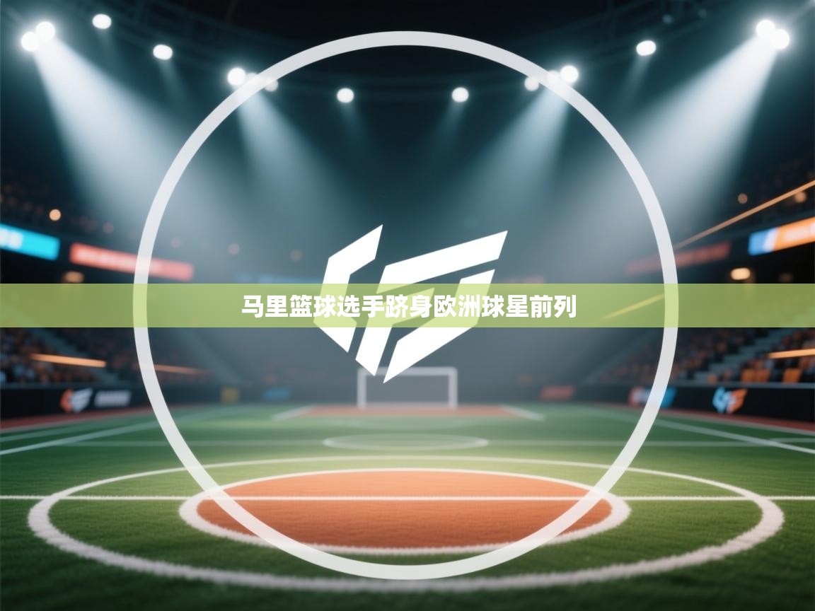 开云体育苹果版下载-马里篮球选手跻身欧洲球星前列 第4张