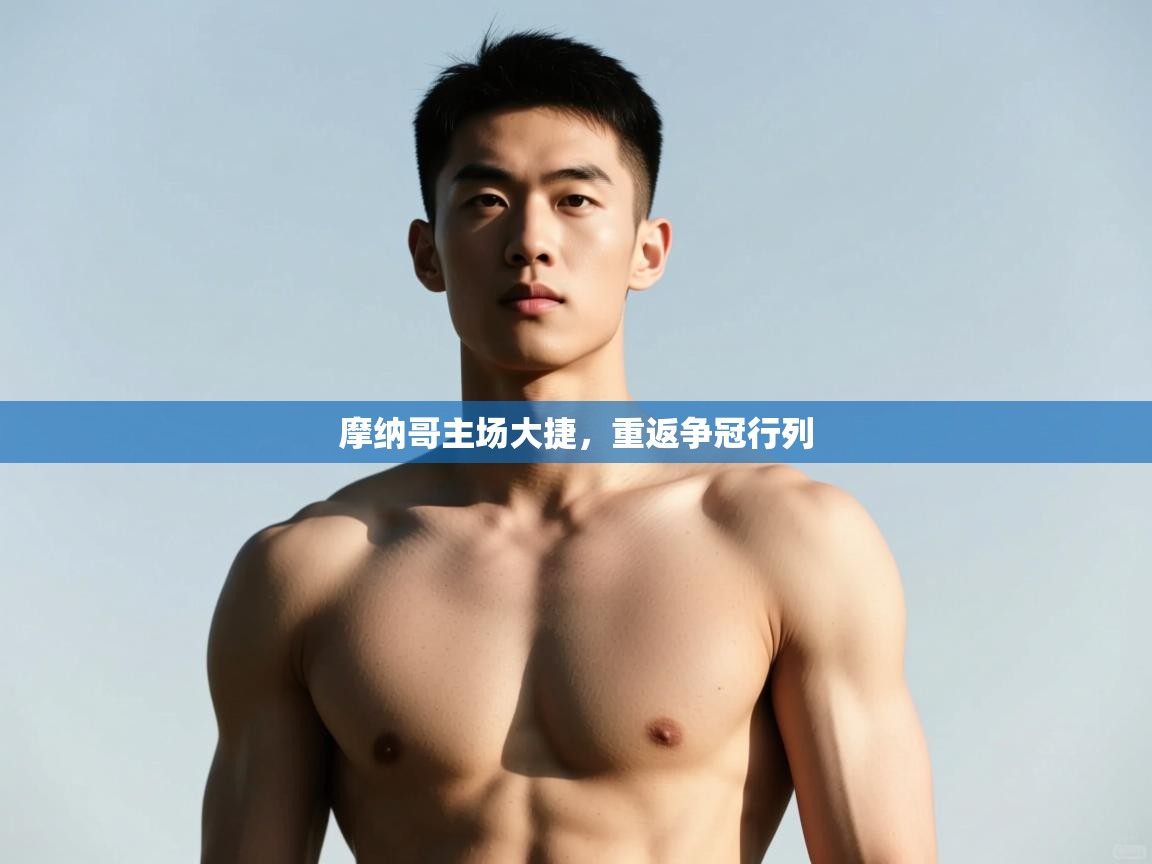 云开体育app登录入口-摩纳哥主场大捷，重返争冠行列  第1张