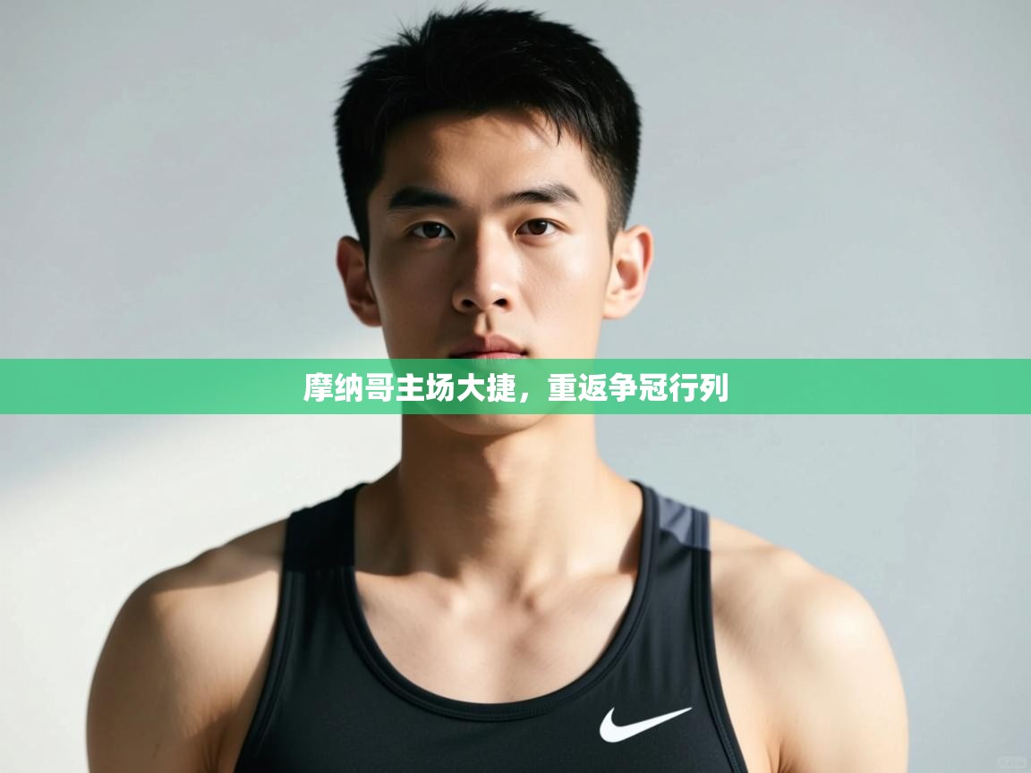 云开体育app登录入口-摩纳哥主场大捷，重返争冠行列  第4张