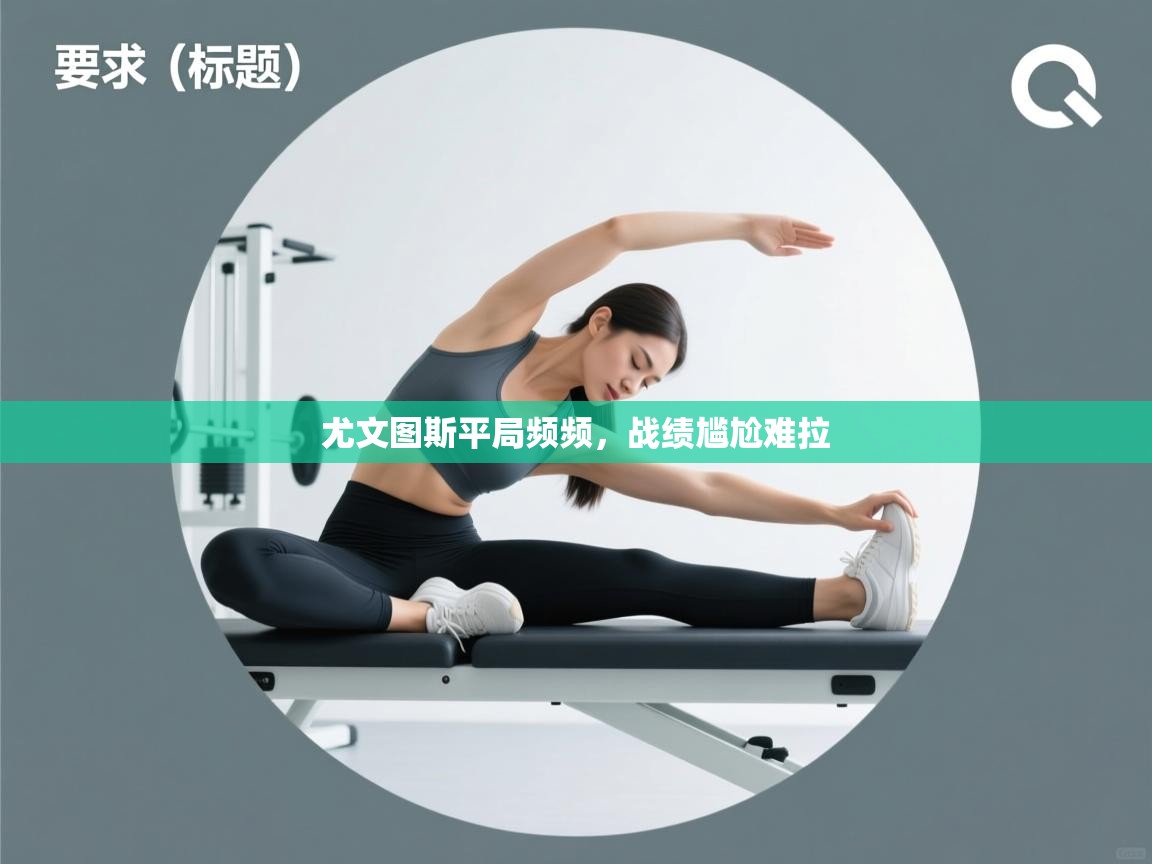 开云体育入口平台-尤文图斯平局频频，战绩尴尬难拉  第1张